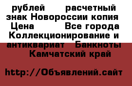 100 рублей 2015 расчетный знак Новороссии копия › Цена ­ 100 - Все города Коллекционирование и антиквариат » Банкноты   . Камчатский край